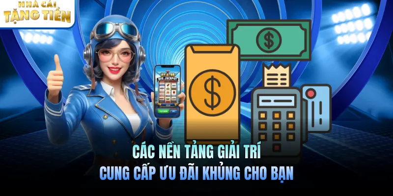 Các nền tảng giải trí cung cấp ưu đãi khủng cho bạn