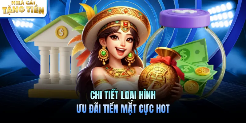 Chi tiết loại hình ưu đãi tiền mặt cực hot