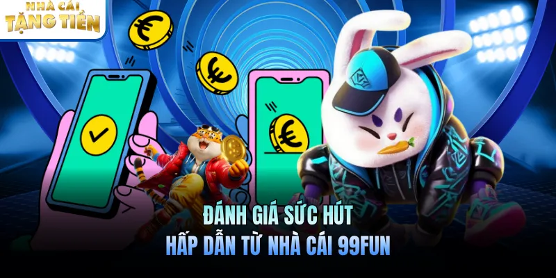 Đánh giá sức hút hấp dẫn từ nhà cái 99Fun