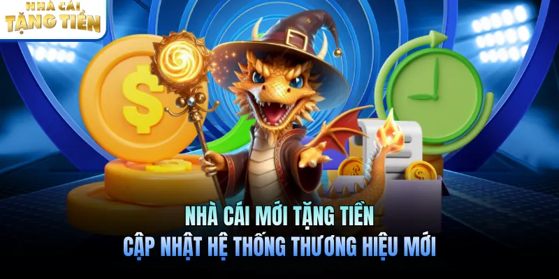 Nhà Cái Mới Tặng Tiền Cập Nhật Hệ Thống Thương Hiệu Mới