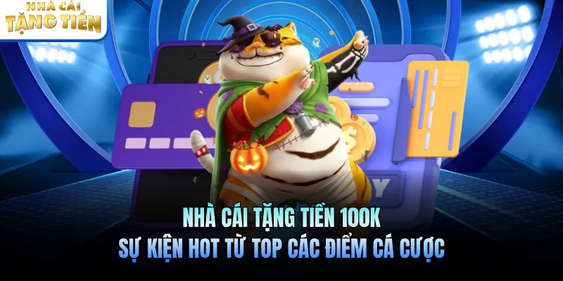 Nhà Cái Tặng Tiền 100K - Sự Kiện Hot Từ Top Các Điểm Cá Cược