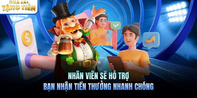 Nhân viên sẽ hỗ trợ bạn nhận tiền thưởng nhanh chóng