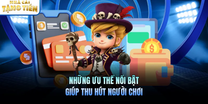 Những ưu thế nổi bật giúp thu hút người chơi