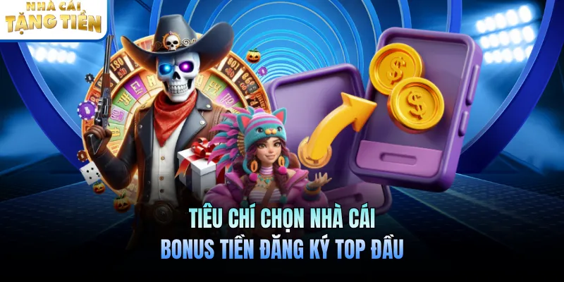 Tiêu chí chọn nhà cái bonus tiền đăng ký top đầu