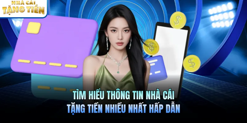 Tìm hiểu thông tin nhà cái tặng tiền nhiều nhất hấp dẫn