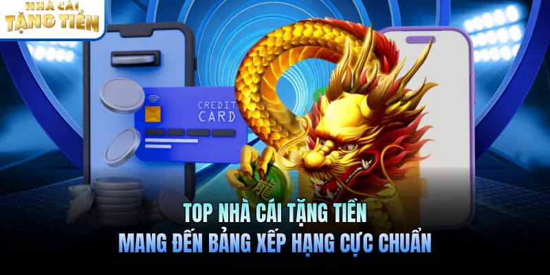 Top Nhà Cái Tặng Tiền Mang Đến Bảng Xếp Hạng Cực Chuẩn