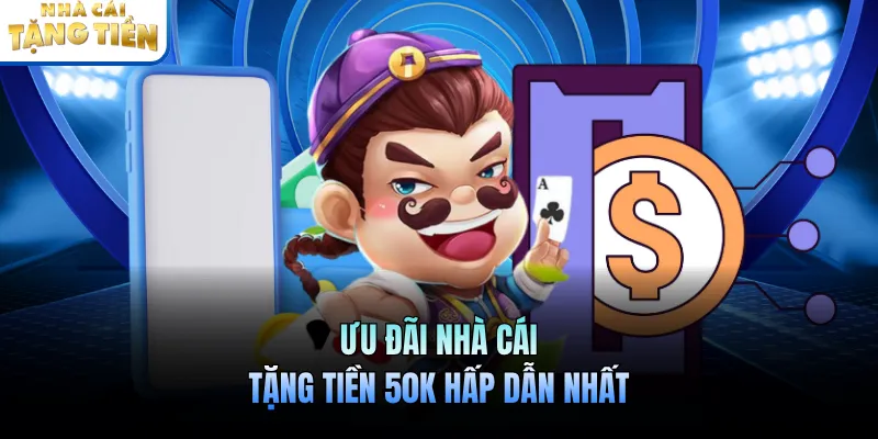 Ưu đãi nhà cái tặng tiền 50K hấp dẫn nhất
